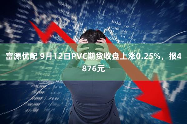 富源优配 9月12日PVC期货收盘上涨0.25%，报4876元
