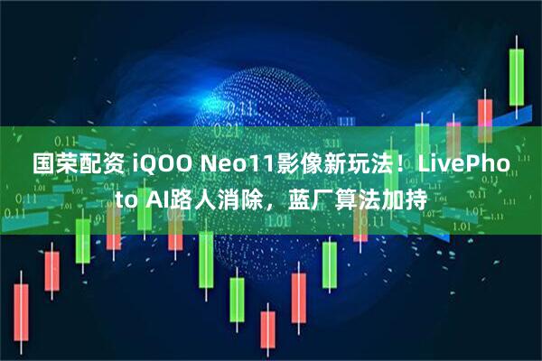 国荣配资 iQOO Neo11影像新玩法！LivePhoto AI路人消除，蓝厂算法加持