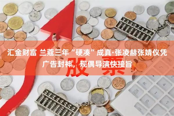 汇金财富 兰蔻三年“硬凑”成真·张凌赫张婧仪凭广告封神，现偶导演快接旨