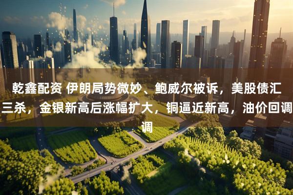 乾鑫配资 伊朗局势微妙、鲍威尔被诉，美股债汇三杀，金银新高后涨幅扩大，铜逼近新高，油价回调