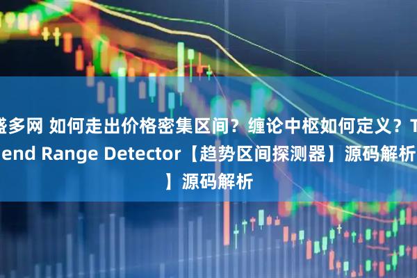 盛多网 如何走出价格密集区间？缠论中枢如何定义？Trend Range Detector【趋势区间探测器】源码解析